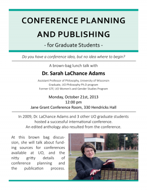 Poster image for LaChance Adams talk. Event date and time: Monday, October 21st, 2013 at 12:00 pm in the Jane Grant Conference Room (330 Hendricks Hall). Dr. LaChance Adams will discuss funding sources at the UO and the nitty-gritty details of conference planning and the publication process.